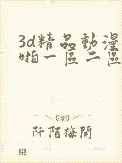 3d精品动漫啪啪一区二区