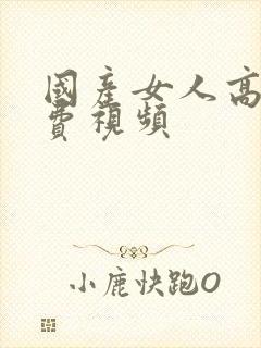 国产女人高潮免费视频