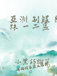 亚洲 制服 丝袜 一二区