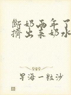 断奶两年了还能挤出来奶水正常吗