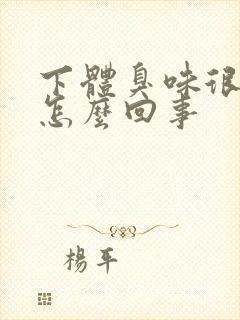 下体臭味很重是怎么回事