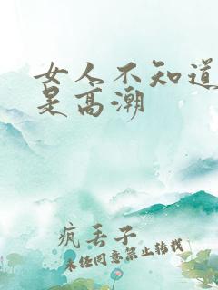 女人不知道什么是高潮