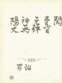 阳神免费阅读全文无弹窗