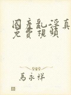 国产乱淫真高清免费视频