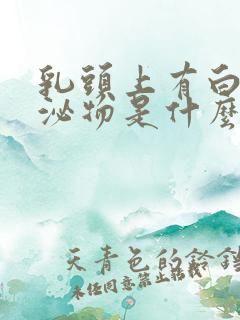 乳头上有白色分泌物是什么原因