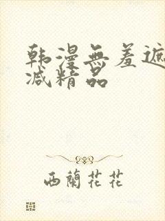 韩漫无羞遮无删减精品