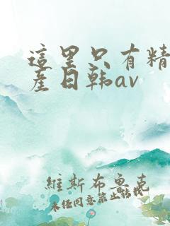 这里只有精品国产日韩av