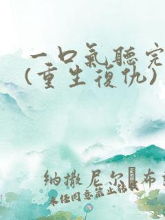 一口气听完爽文(重生复仇)