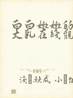 白白嫩嫩的美女大乳在线观看