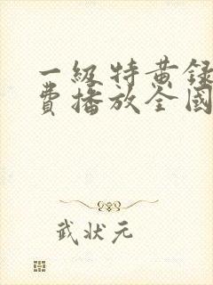 一级特黄录像免费播放全国