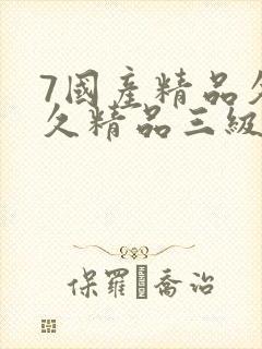 7国产精品久久久精品三级