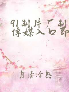 91制片厂制作传媒入口即化最新版