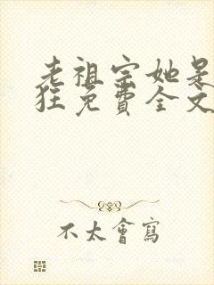 老祖宗她是真的狂免费全文阅读