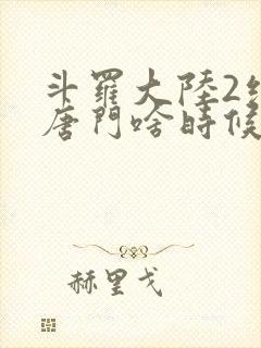 斗罗大陆2绝世唐门啥时候更新