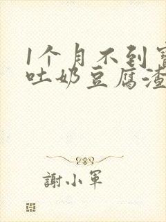 1个月不到宝宝吐奶豆腐渣样怎么回事