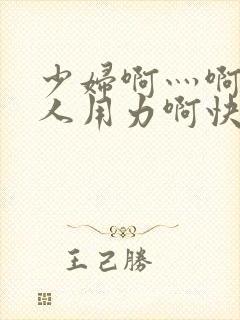 少妇啊灬啊灬黑人用力啊快小说