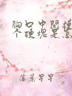 胸口中间摸着有个硬块是怎么回事