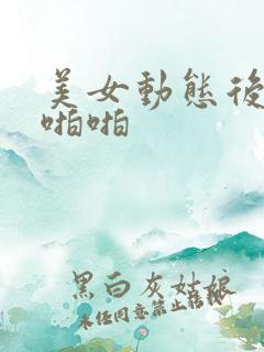 美女动态后入啪啪啪