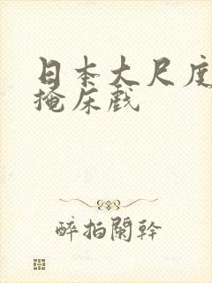 日本大尺度无遮掩床戏