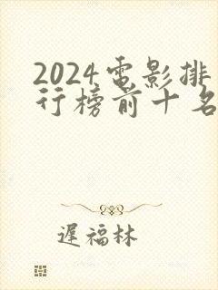 2024电影排行榜前十名有哪些