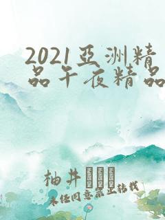 2021亚洲精品午夜精品国产