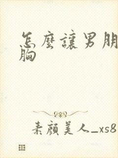 怎么让男朋友摸胸