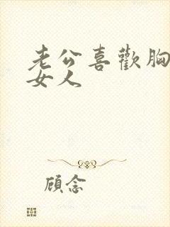 老公喜欢胸大的女人