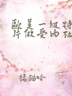 欧美一级特黄大片做受内社