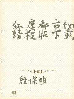 红尘都市txt精校版下载最新章节