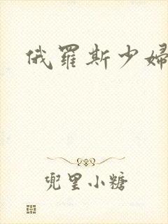 俄罗斯少妇毛片