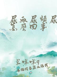 尿血尿频尿疼是怎么回事