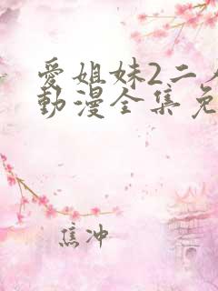 爱姐妹2二人的动漫全集免费观看