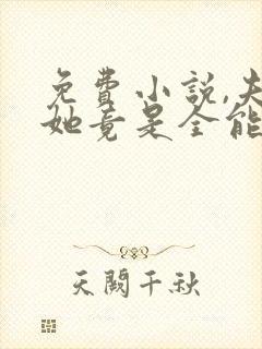 免费小说,夫人她竟是全能大佬