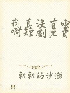 我真没有吃软饭啊短剧免费观看