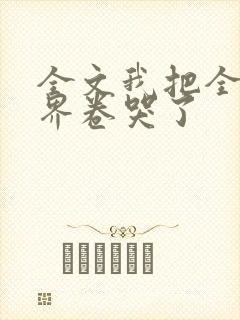 全文我把全修真界卷哭了