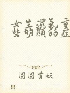 女生湿气重有哪些明显的症状