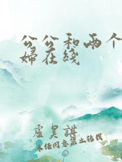 公公和两个儿媳妇在线