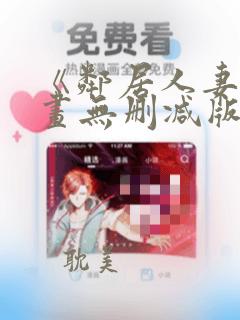 《邻居人妻》漫画无删减版：结局+番外