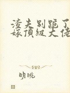 渣夫别跪了夫人嫁顶级大佬显怀了免费阅读