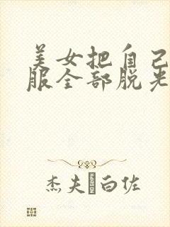 美女把自己的衣服全部脱光