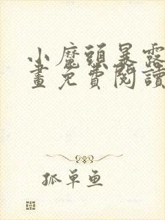 小魔头暴露啦漫画免费阅读下拉式