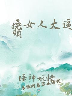 操女人大逼逼视频