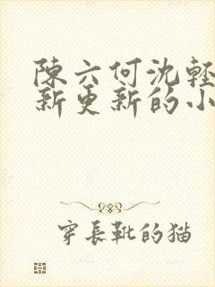 陈六何沈轻舞最新更新的小说