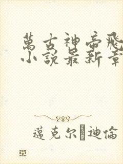 万古神帝飞天鱼小说最新章节目录