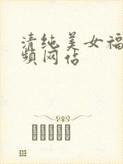 清纯美女福利视频网站