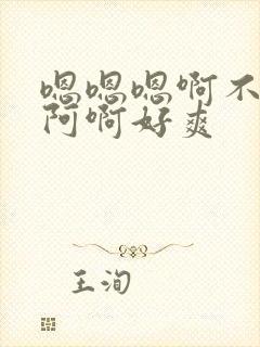 嗯嗯嗯啊不要啊阿啊好爽