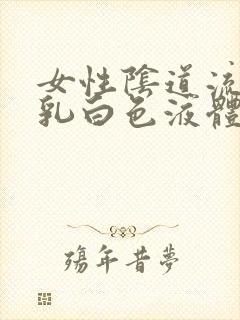 女性阴道流出来乳白色液体是什么