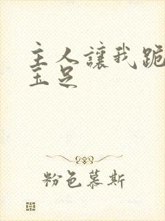 主人让我跪着舔玉足