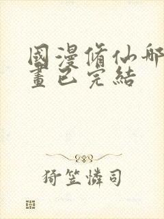 国漫修仙哪部动画已完结