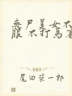 丧尸美女不穿衣服 不打马赛克